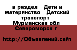  в раздел : Дети и материнство » Детский транспорт . Мурманская обл.,Североморск г.